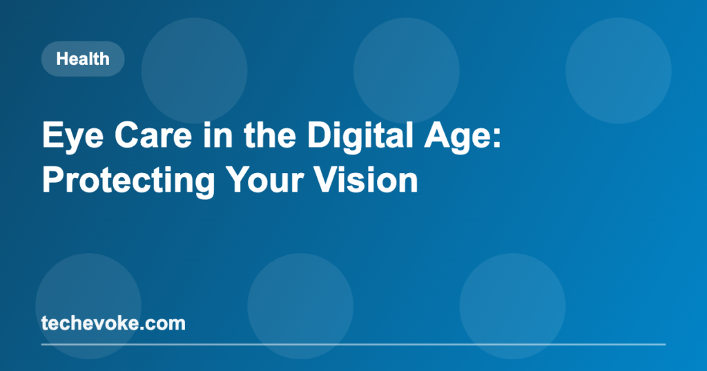 Eye Care in the Digital Age: Protecting Your Vision