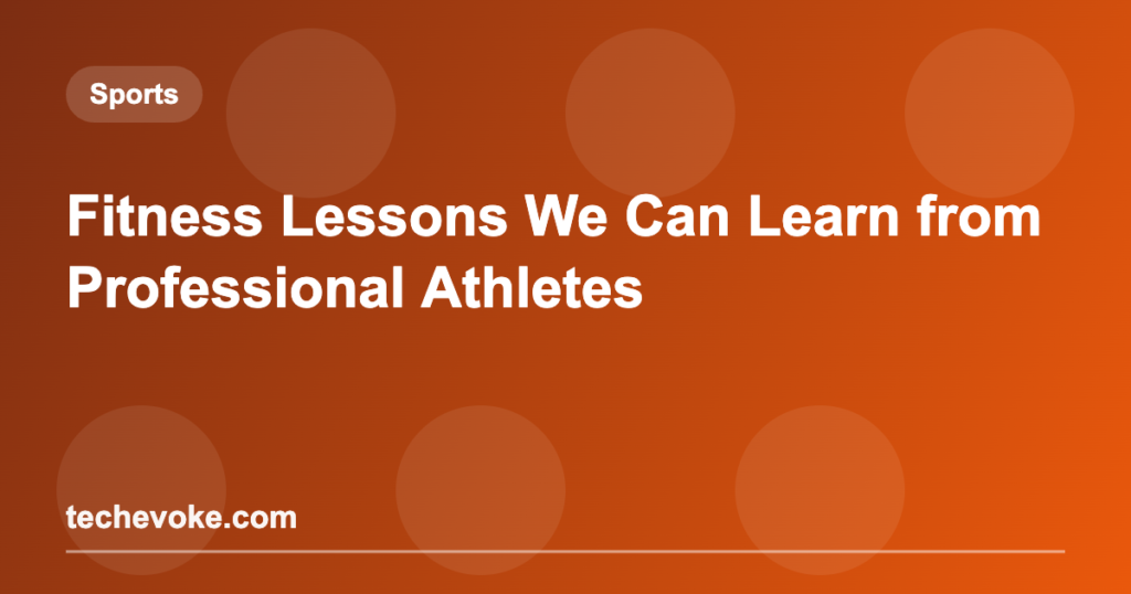 Fitness Lessons We Can Learn from Professional Athletes