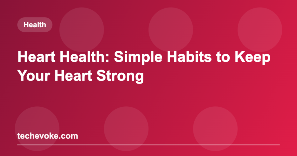 Heart Health: Simple Habits to Keep Your Heart Strong