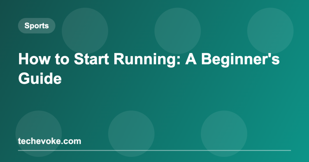 How to Start Running: A Beginner’s Guide
