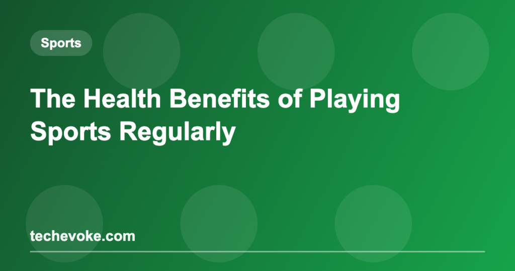 The Health Benefits of Playing Sports Regularly