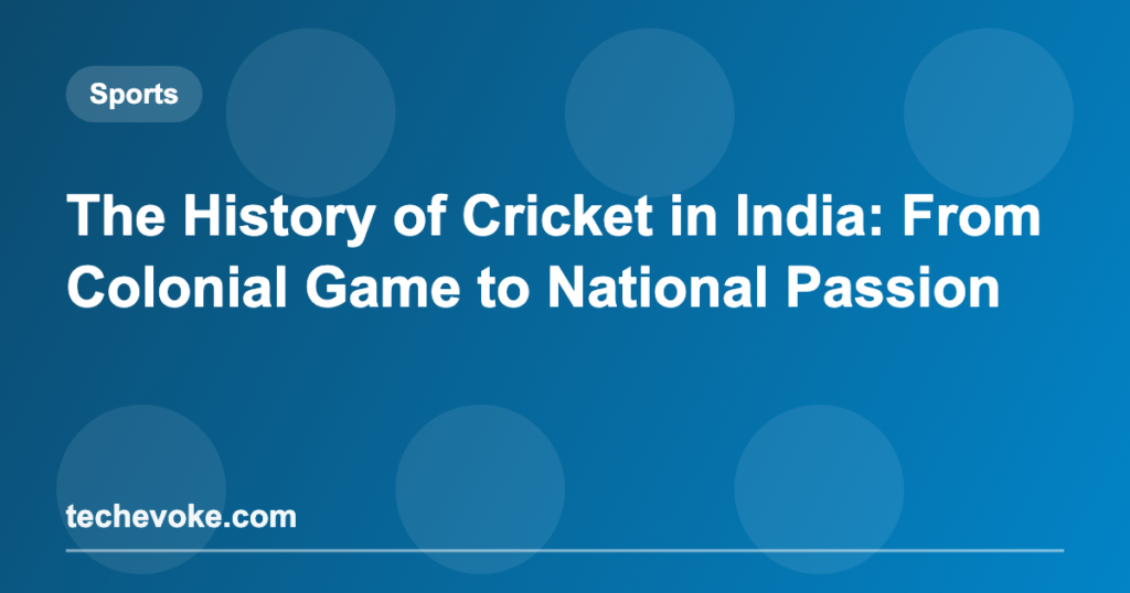 The History of Cricket in India: From Colonial Game to National Passion
