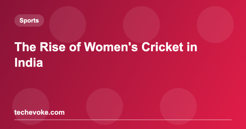 The Rise of Women’s Cricket in India
