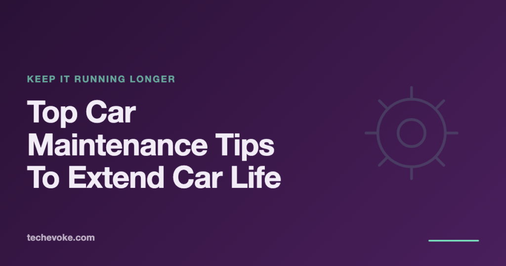 Top Car Maintenance Tips to Extend Your Car’s Life